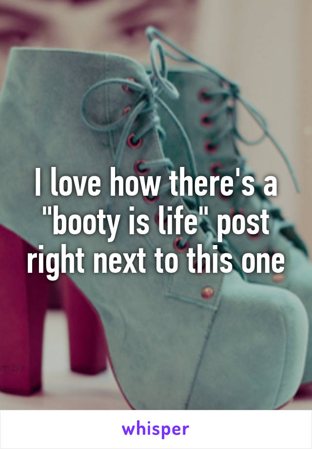 I love how there's a "booty is life" post right next to this one