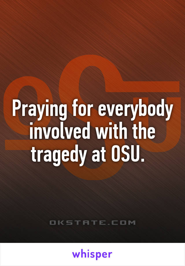 Praying for everybody involved with the tragedy at OSU.  