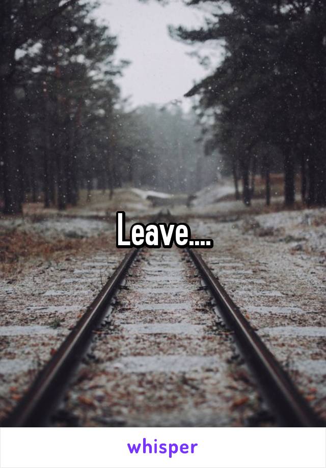 Leave....