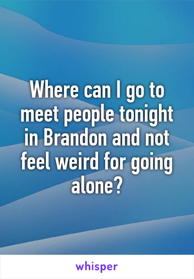 Where can I go to meet people tonight in Brandon and not feel weird for going alone?