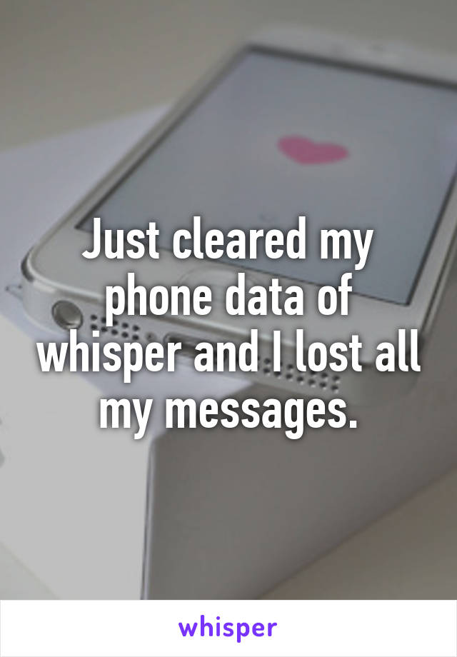 Just cleared my phone data of whisper and I lost all my messages.