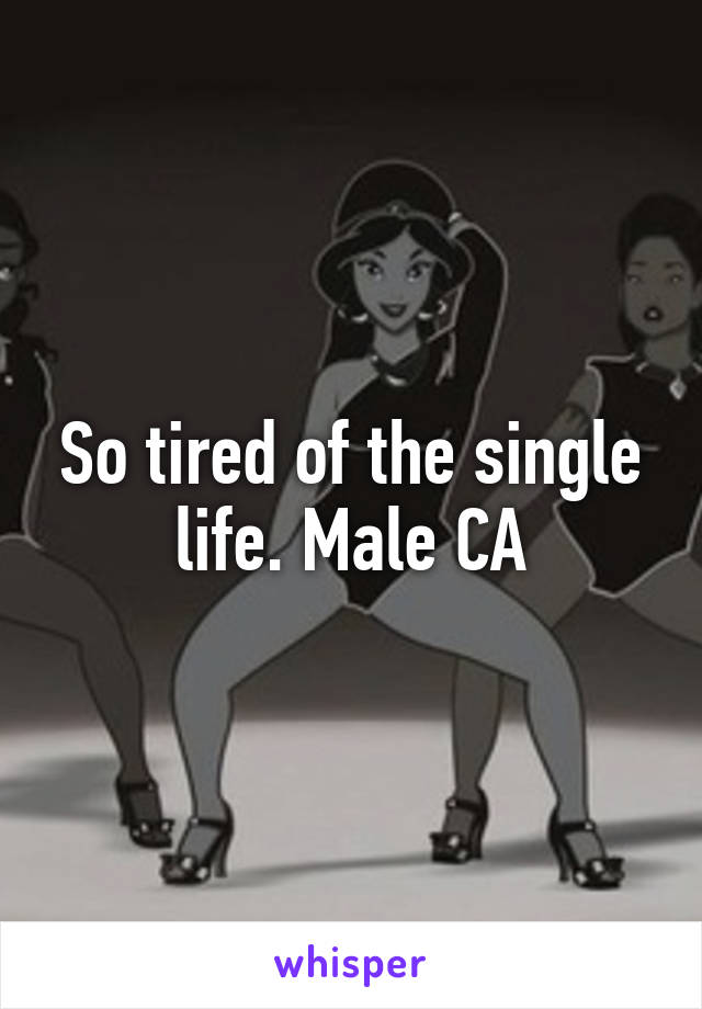 So tired of the single life. Male CA