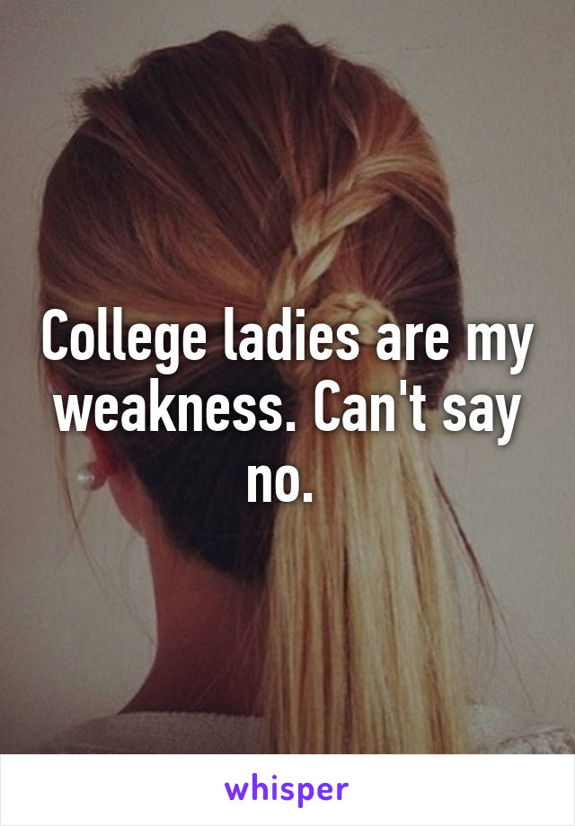 College ladies are my weakness. Can't say no. 