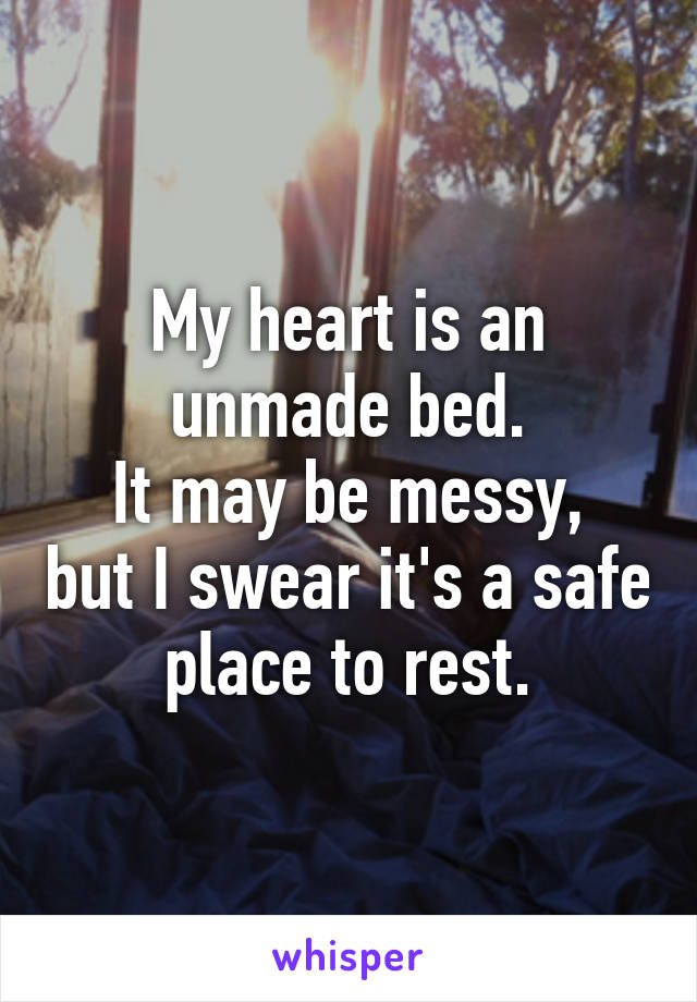 My heart is an unmade bed.
It may be messy, but I swear it's a safe place to rest.
