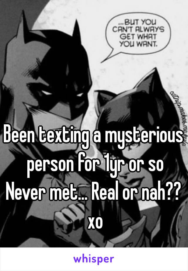 Been texting a mysterious person for 1yr or so
Never met... Real or nah?? xo