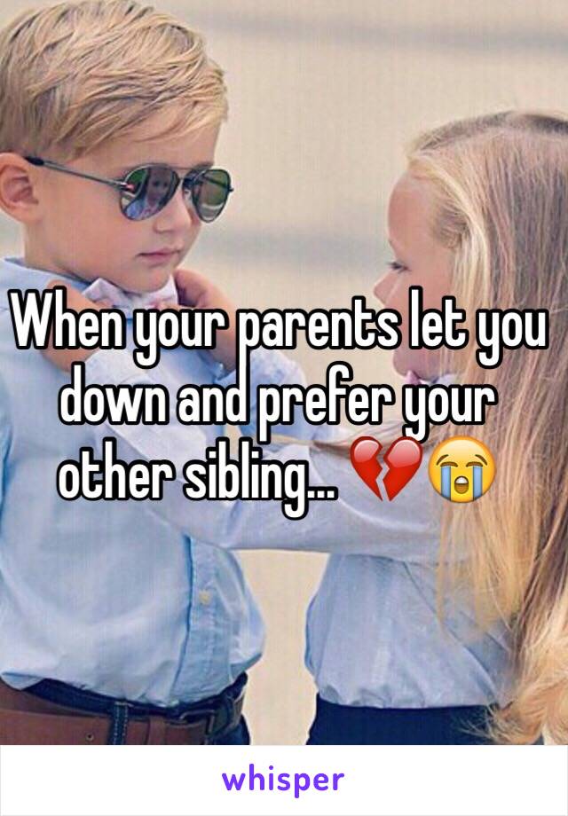 When your parents let you down and prefer your other sibling... 💔😭