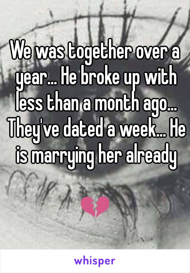 We was together over a year... He broke up with less than a month ago... They've dated a week... He is marrying her already

💔