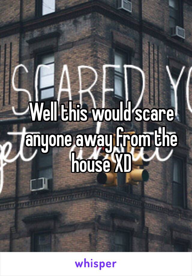 Well this would scare anyone away from the house XD