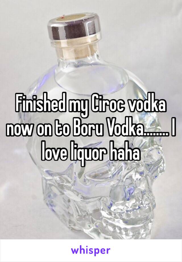 Finished my Ciroc vodka now on to Boru Vodka........ I love liquor haha