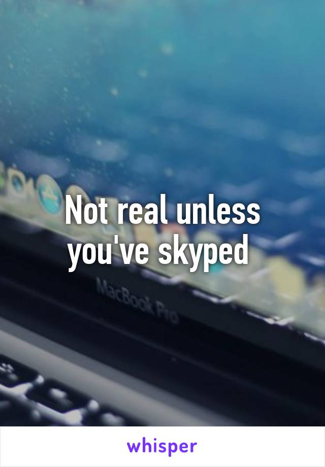 Not real unless you've skyped 