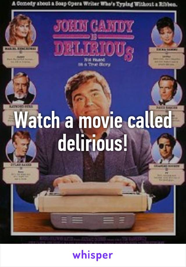 Watch a movie called delirious!
