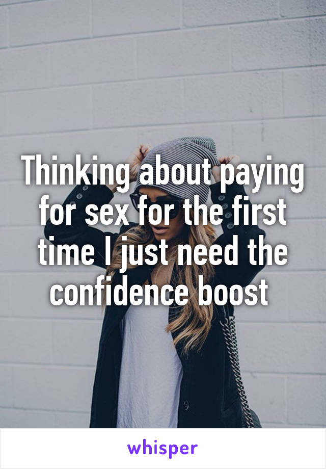 Thinking about paying for sex for the first time I just need the confidence boost 