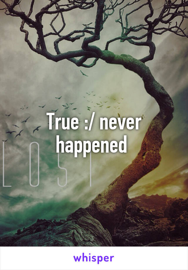 True :/ never happened 