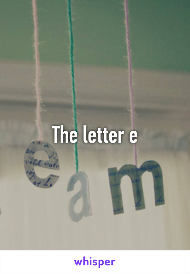 The letter e