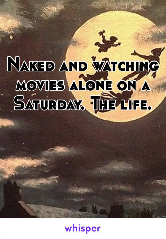 Naked and watching movies alone on a Saturday. The life. 