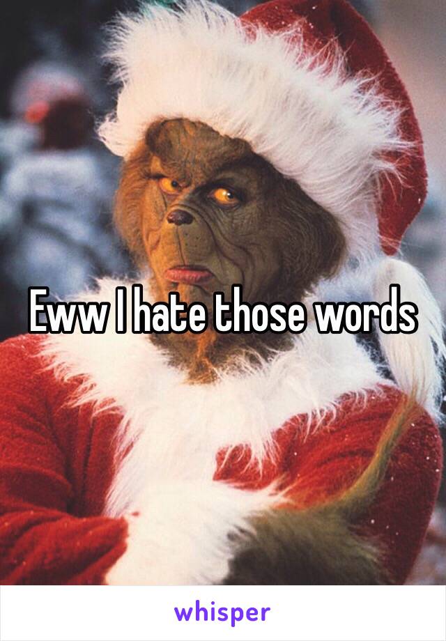 Eww I hate those words 