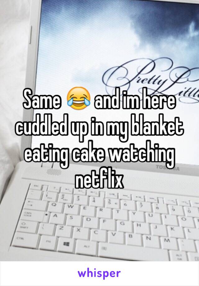 Same 😂 and im here cuddled up in my blanket eating cake watching netflix 