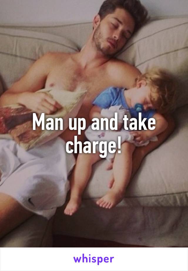 Man up and take charge!