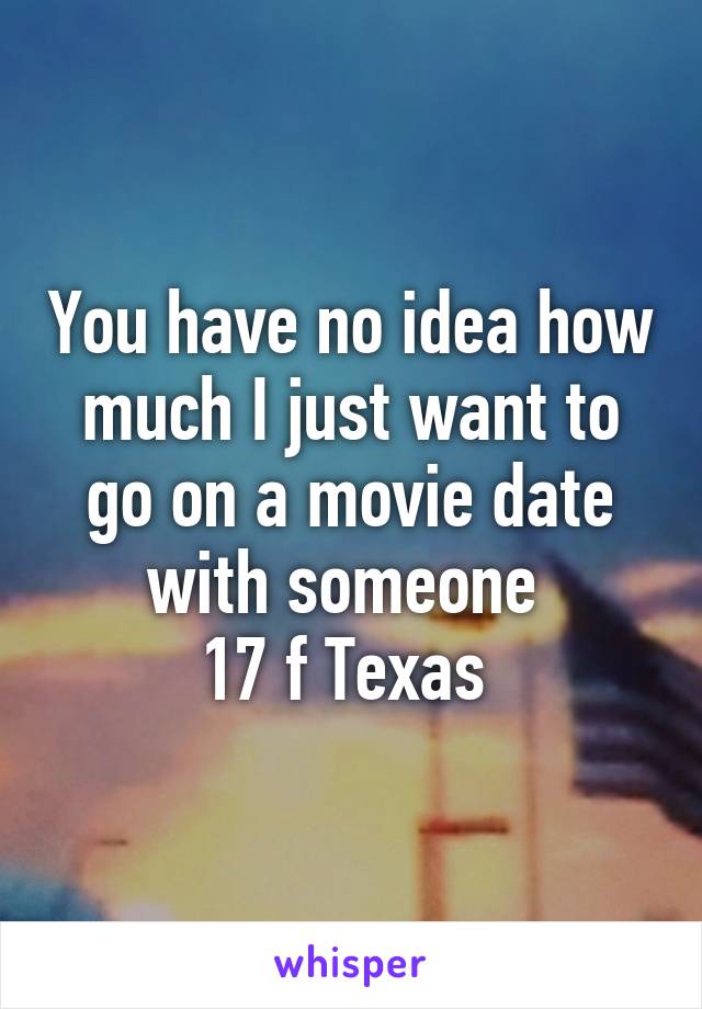 You have no idea how much I just want to go on a movie date with someone 
17 f Texas 