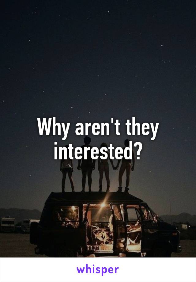 Why aren't they interested?