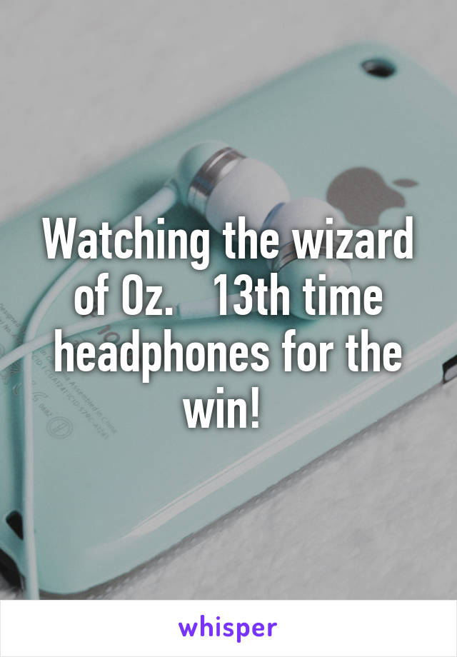 Watching the wizard of Oz.   13th time headphones for the win! 