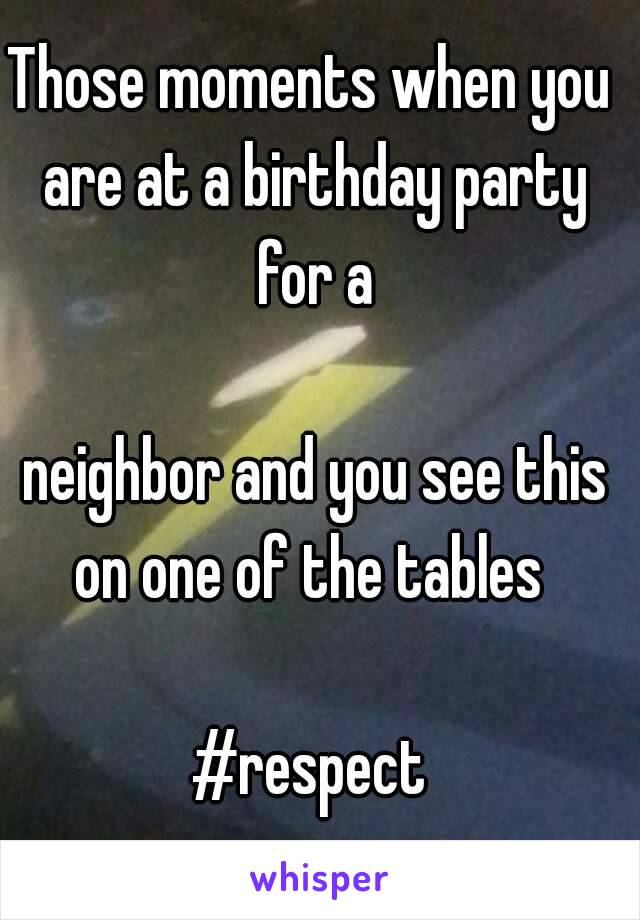 Those moments when you are at a birthday party for a

 neighbor and you see this on one of the tables 

#respect