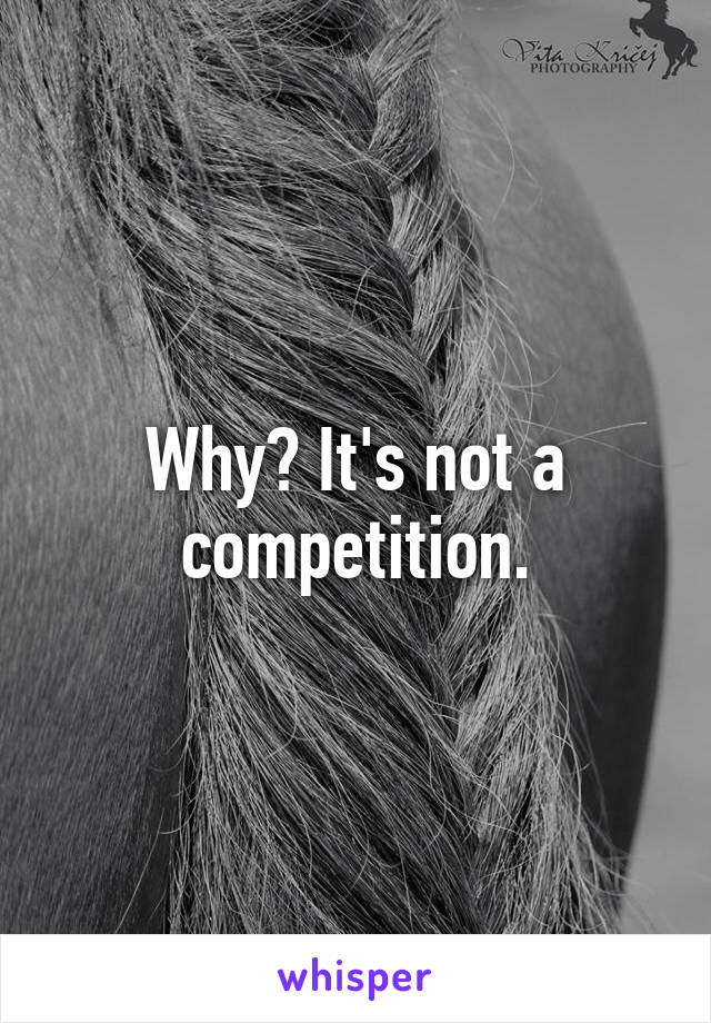 Why? It's not a competition.