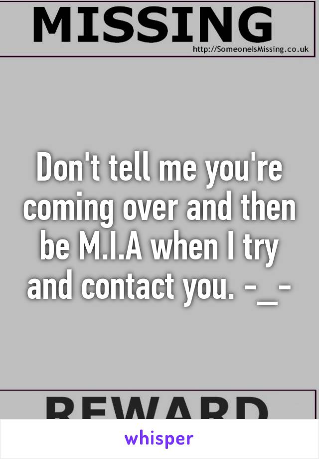 Don't tell me you're coming over and then be M.I.A when I try and contact you. -_-