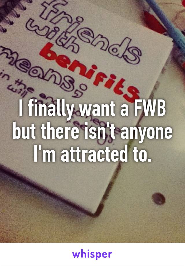 I finally want a FWB but there isn't anyone I'm attracted to.