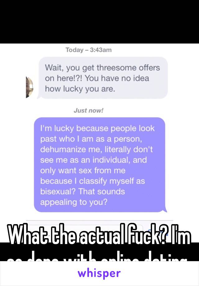 What the actual fuck? I'm so done with online dating.