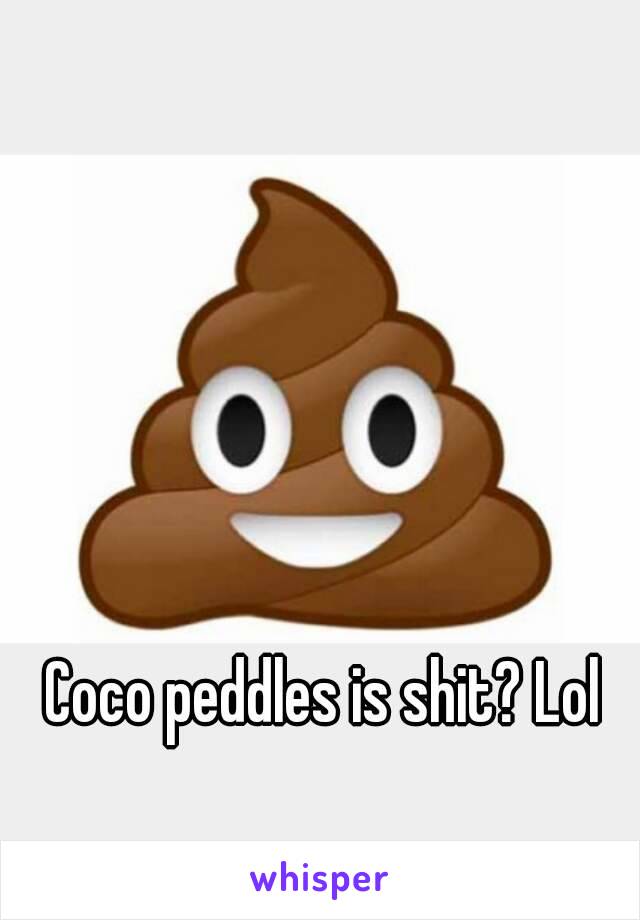 Coco peddles is shit? Lol