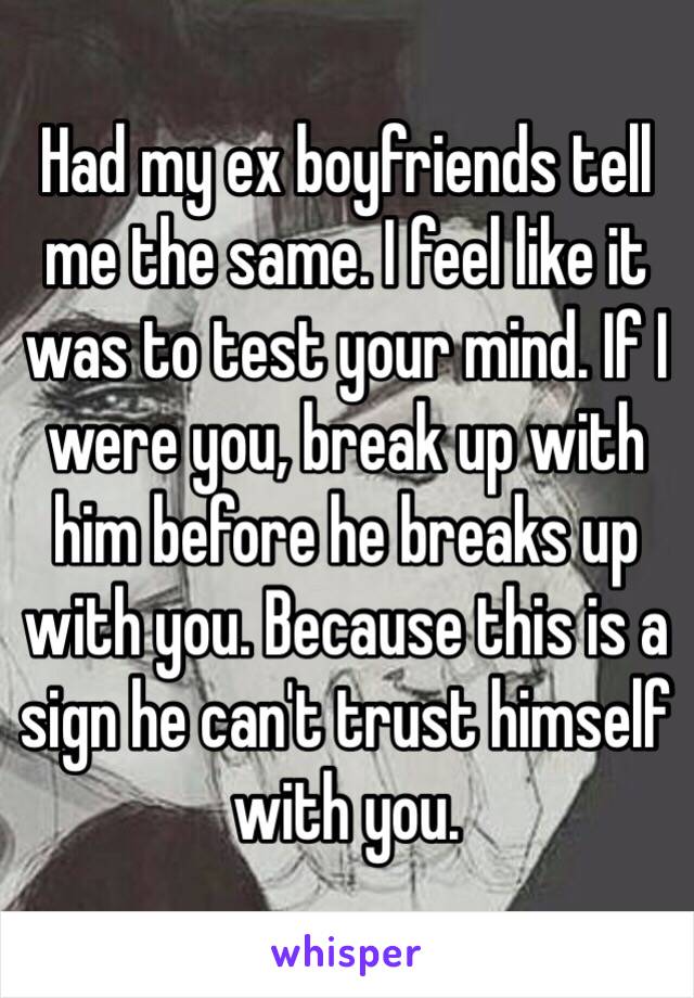 Had my ex boyfriends tell me the same. I feel like it was to test your mind. If I were you, break up with him before he breaks up with you. Because this is a sign he can't trust himself with you. 