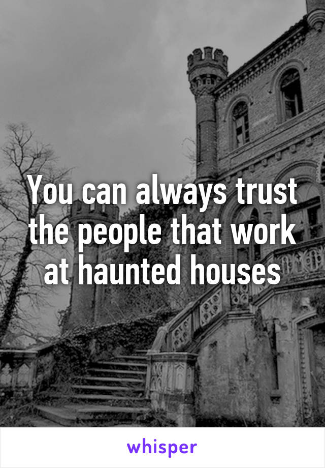 You can always trust the people that work at haunted houses