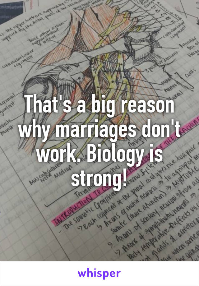 That's a big reason why marriages don't work. Biology is strong!