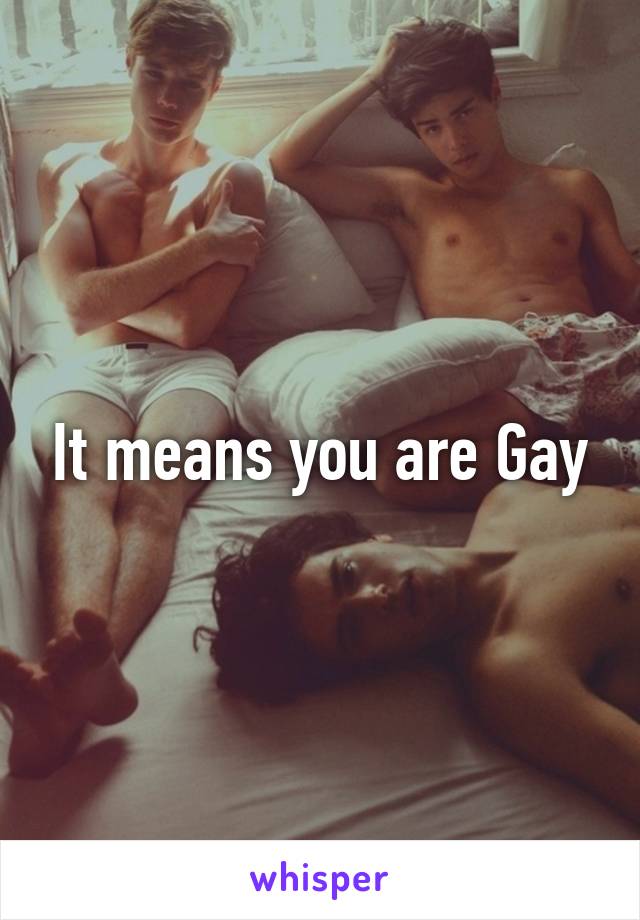 It means you are Gay