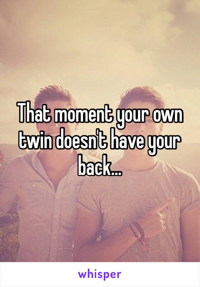 That moment your own twin doesn't have your back...