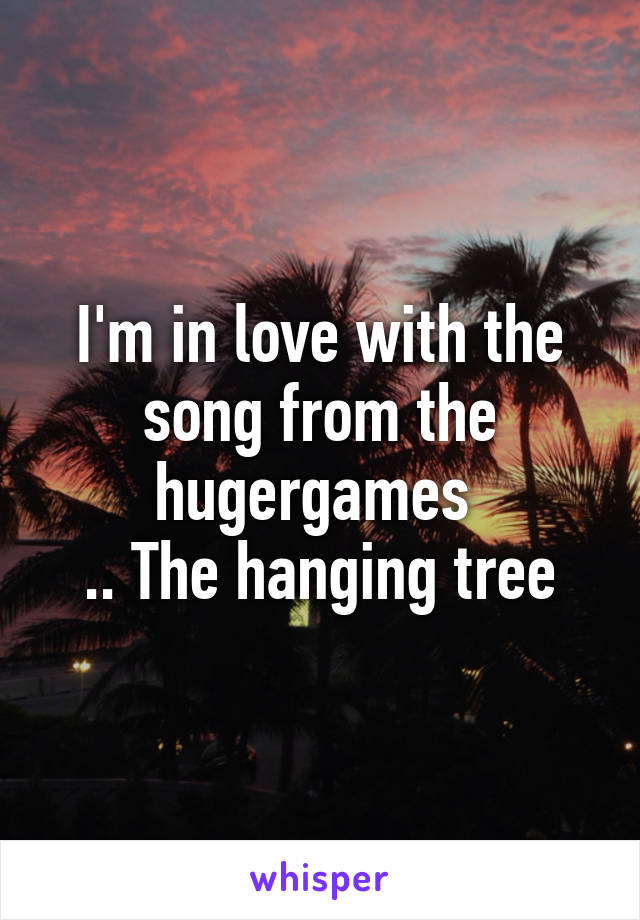 I'm in love with the song from the hugergames 
.. The hanging tree