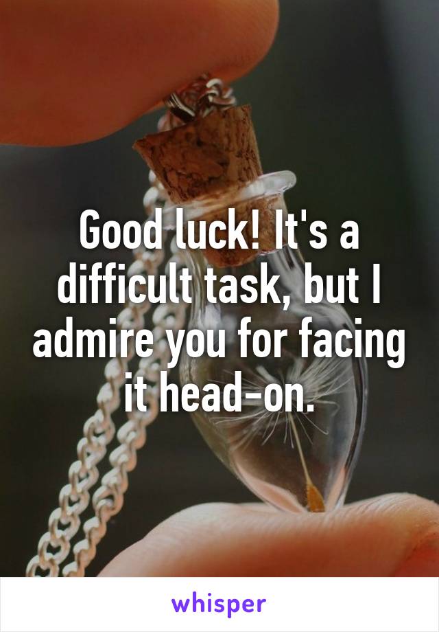 Good luck! It's a difficult task, but I admire you for facing it head-on.