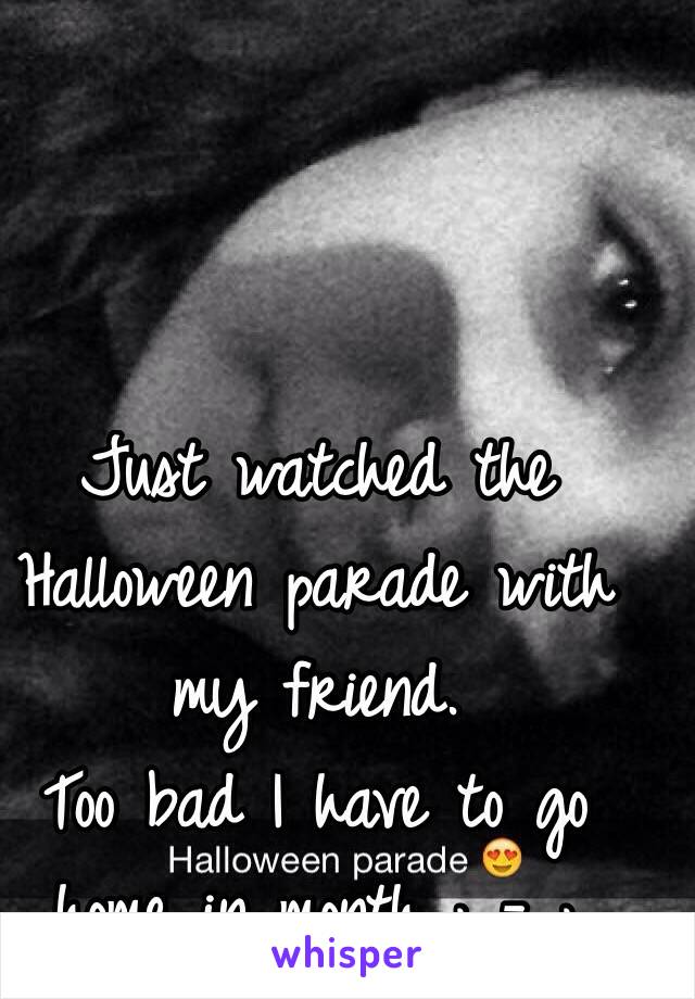 Just watched the Halloween parade with my friend. 
Too bad I have to go home in month ; - ;