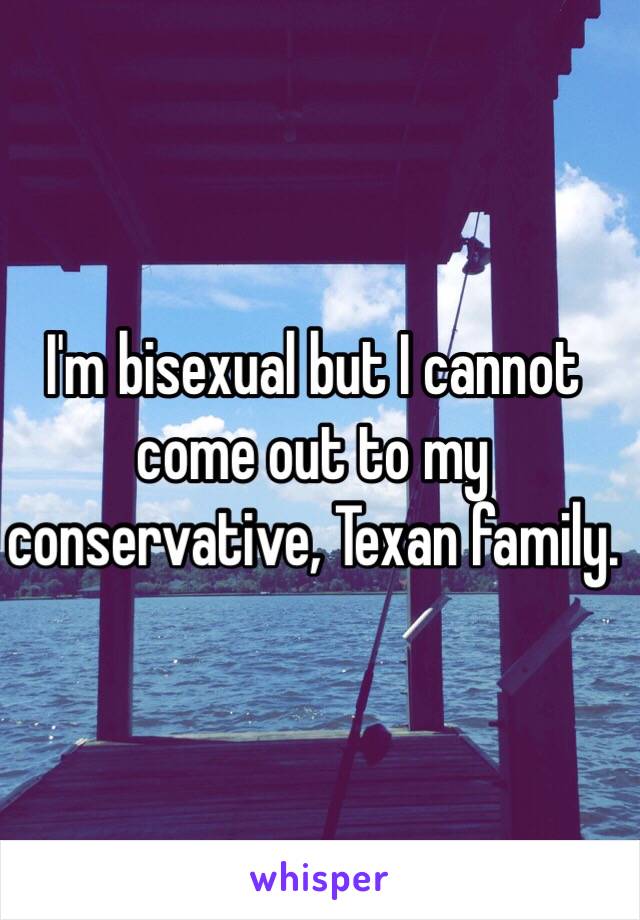 I'm bisexual but I cannot come out to my conservative, Texan family.