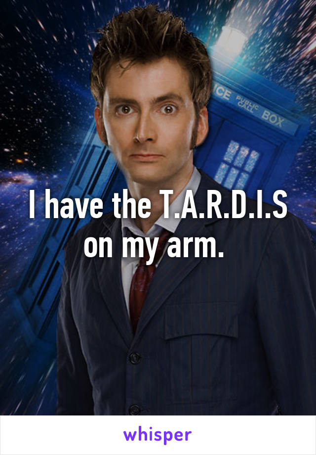 I have the T.A.R.D.I.S on my arm. 