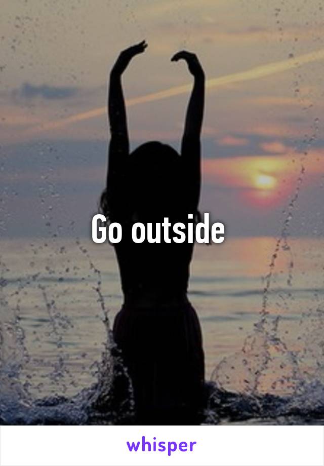 Go outside 