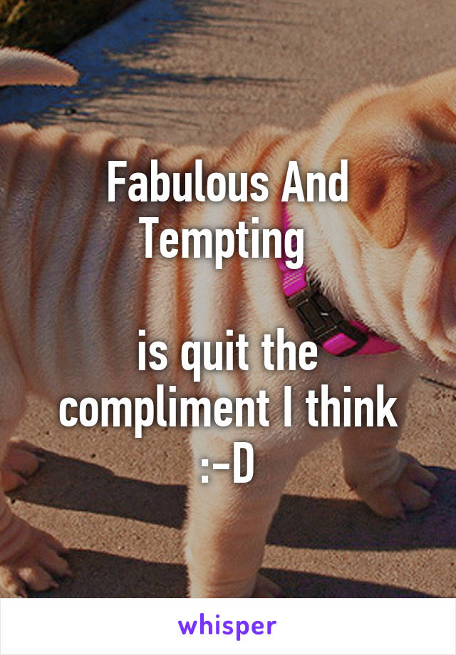 Fabulous And Tempting 

is quit the compliment I think :-D