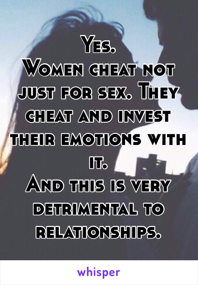Yes.
Women cheat not just for sex. They cheat and invest their emotions with it.
And this is very detrimental to relationships.
