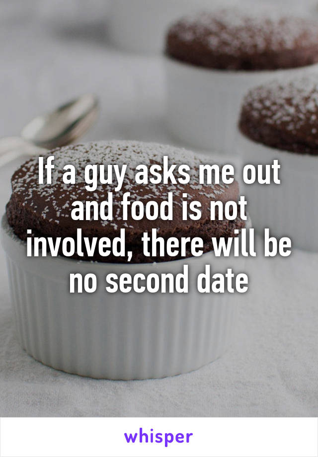 If a guy asks me out and food is not involved, there will be no second date