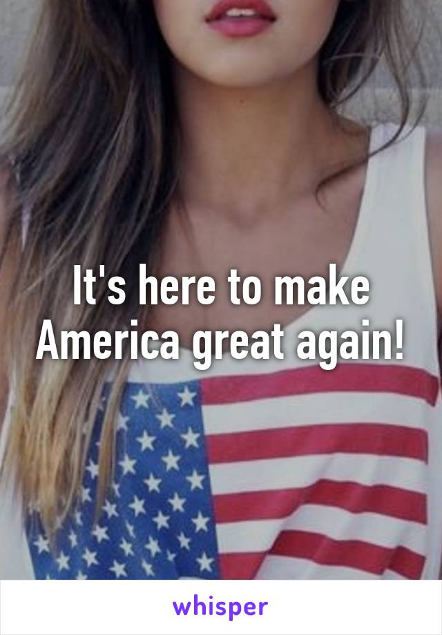 It's here to make America great again!