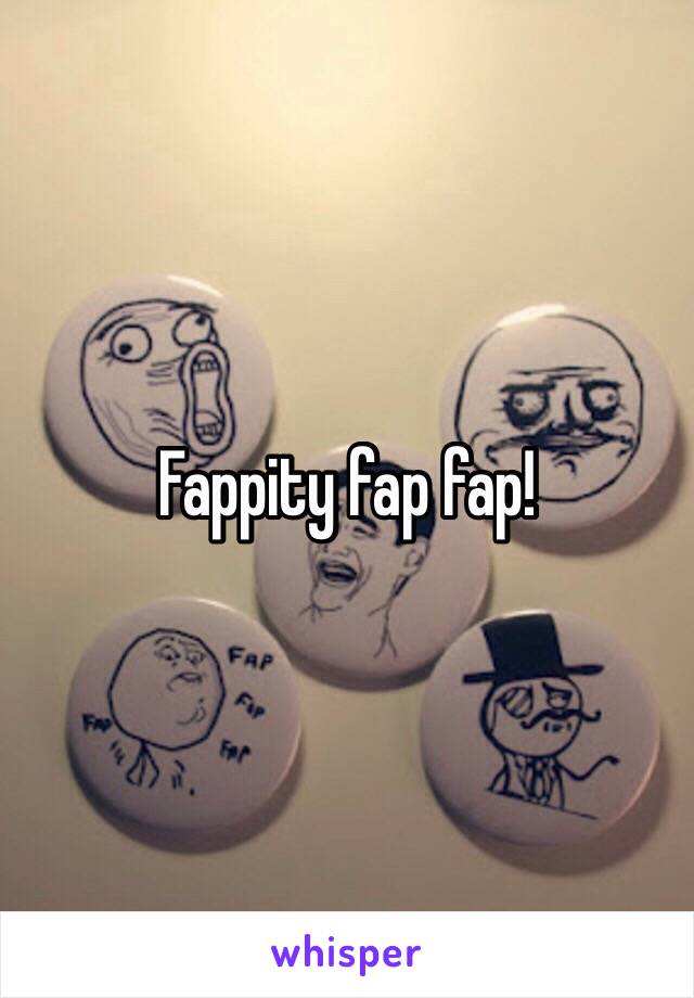Fappity fap fap!