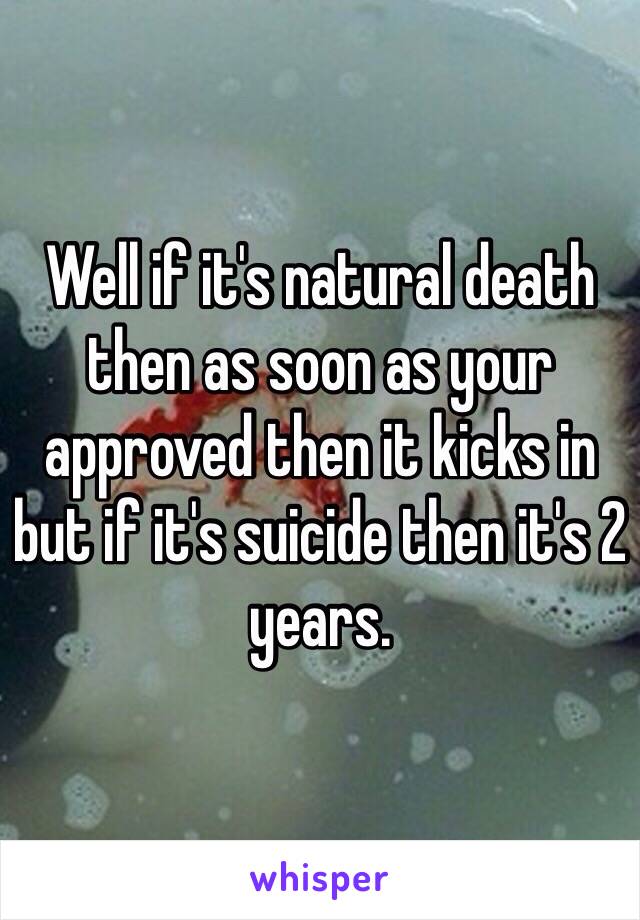 Well if it's natural death then as soon as your approved then it kicks in but if it's suicide then it's 2 years. 