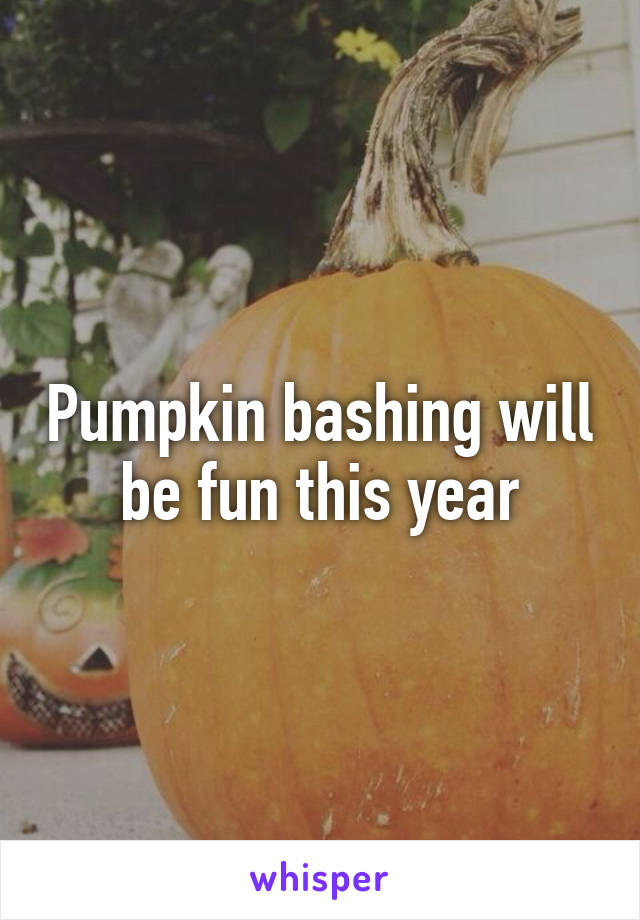 Pumpkin bashing will be fun this year