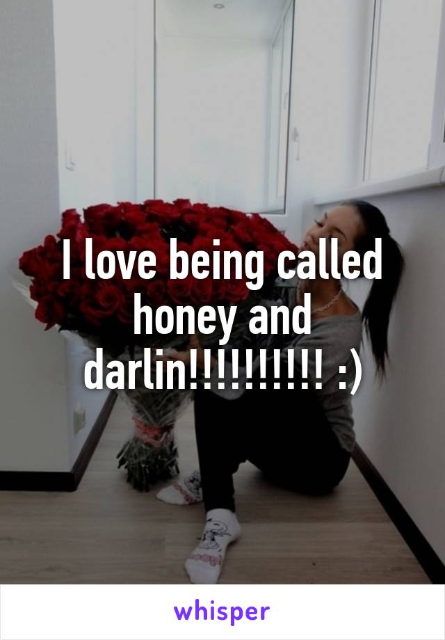 I love being called honey and darlin!!!!!!!!!! :)
